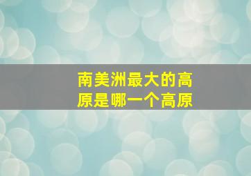 南美洲最大的高原是哪一个高原