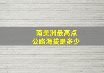 南美洲最高点公路海拔是多少