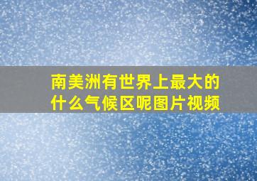 南美洲有世界上最大的什么气候区呢图片视频