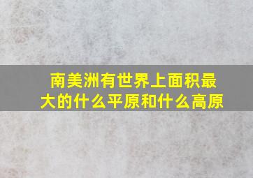 南美洲有世界上面积最大的什么平原和什么高原