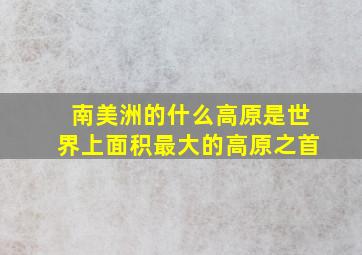 南美洲的什么高原是世界上面积最大的高原之首