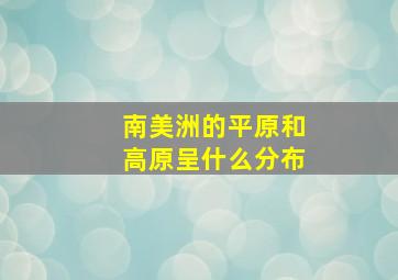 南美洲的平原和高原呈什么分布