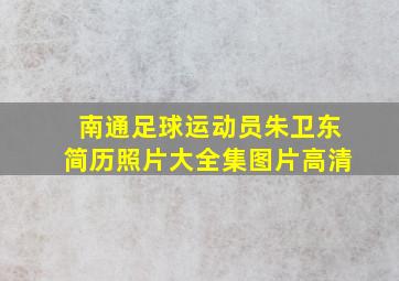 南通足球运动员朱卫东简历照片大全集图片高清