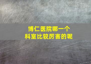 博仁医院哪一个科室比较厉害的呢