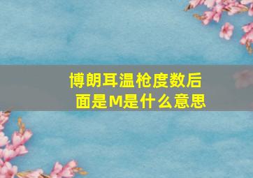 博朗耳温枪度数后面是M是什么意思