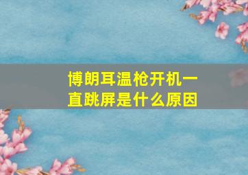 博朗耳温枪开机一直跳屏是什么原因