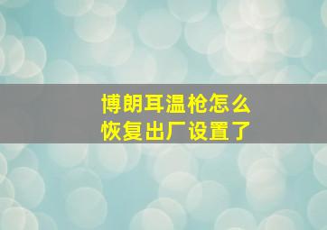 博朗耳温枪怎么恢复出厂设置了