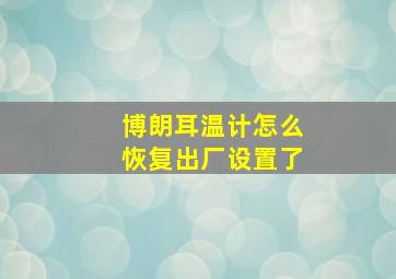 博朗耳温计怎么恢复出厂设置了