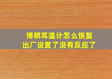 博朗耳温计怎么恢复出厂设置了没有反应了