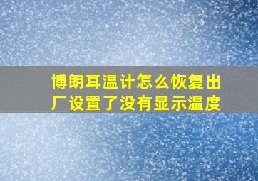 博朗耳温计怎么恢复出厂设置了没有显示温度