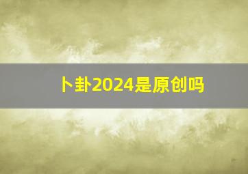 卜卦2024是原创吗