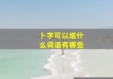 卜字可以组什么词语有哪些