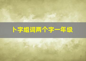 卜字组词两个字一年级