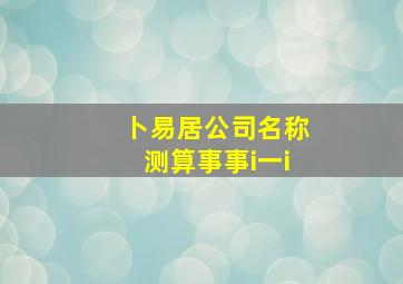 卜易居公司名称测算事事i一i