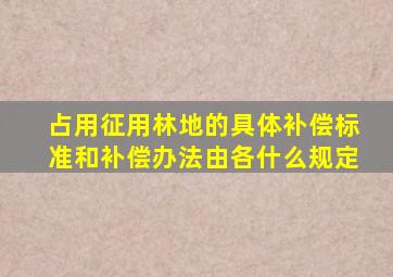 占用征用林地的具体补偿标准和补偿办法由各什么规定