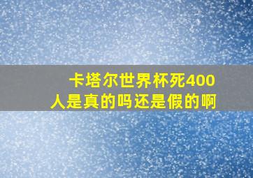 卡塔尔世界杯死400人是真的吗还是假的啊