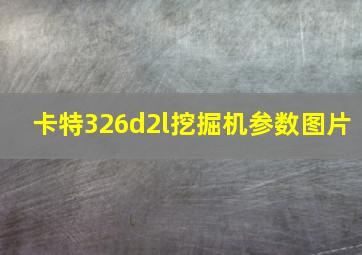 卡特326d2l挖掘机参数图片