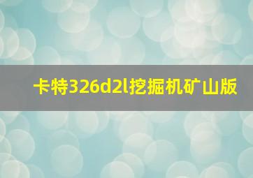 卡特326d2l挖掘机矿山版