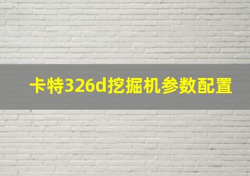 卡特326d挖掘机参数配置