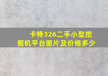 卡特326二手小型挖掘机平台图片及价格多少