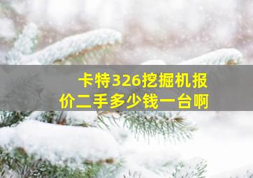 卡特326挖掘机报价二手多少钱一台啊