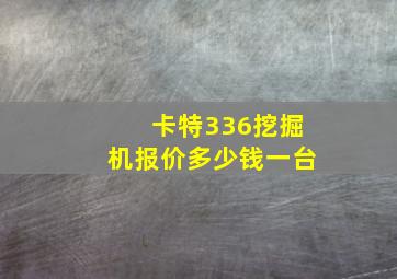 卡特336挖掘机报价多少钱一台