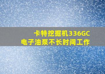 卡特挖掘机336GC电子油泵不长时间工作