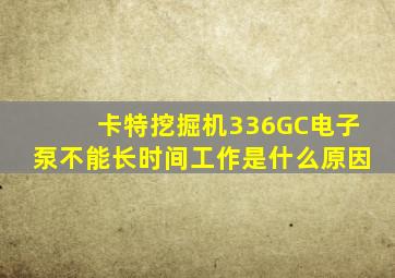 卡特挖掘机336GC电子泵不能长时间工作是什么原因