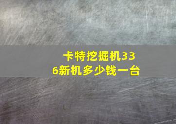 卡特挖掘机336新机多少钱一台