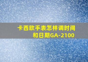 卡西欧手表怎样调时间和日期GA-2100