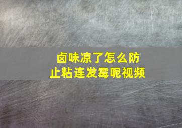 卤味凉了怎么防止粘连发霉呢视频