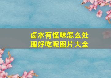 卤水有怪味怎么处理好吃呢图片大全