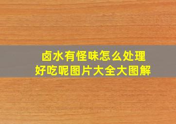 卤水有怪味怎么处理好吃呢图片大全大图解