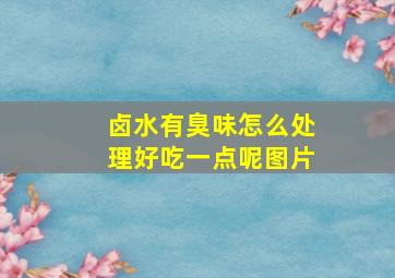 卤水有臭味怎么处理好吃一点呢图片