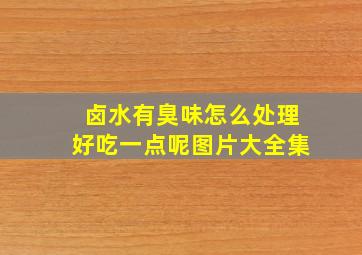 卤水有臭味怎么处理好吃一点呢图片大全集