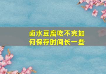 卤水豆腐吃不完如何保存时间长一些