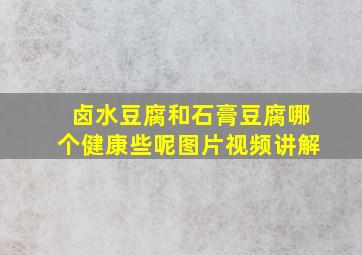 卤水豆腐和石膏豆腐哪个健康些呢图片视频讲解