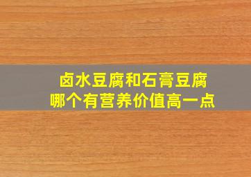 卤水豆腐和石膏豆腐哪个有营养价值高一点