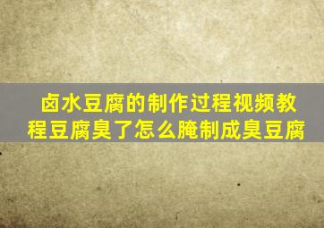 卤水豆腐的制作过程视频教程豆腐臭了怎么腌制成臭豆腐