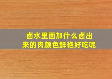 卤水里面加什么卤出来的肉颜色鲜艳好吃呢