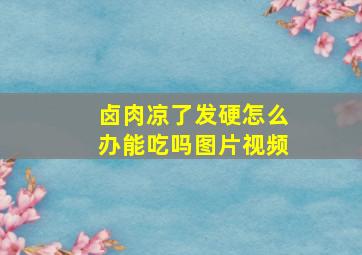 卤肉凉了发硬怎么办能吃吗图片视频