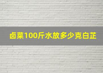 卤菜100斤水放多少克白芷