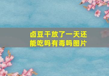 卤豆干放了一天还能吃吗有毒吗图片