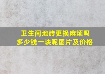 卫生间地砖更换麻烦吗多少钱一块呢图片及价格