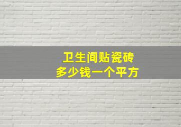 卫生间贴瓷砖多少钱一个平方