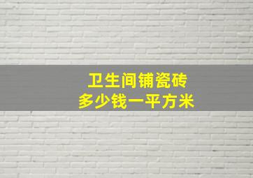 卫生间铺瓷砖多少钱一平方米