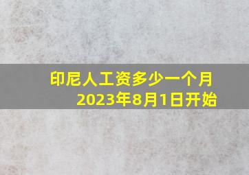 印尼人工资多少一个月2023年8月1日开始