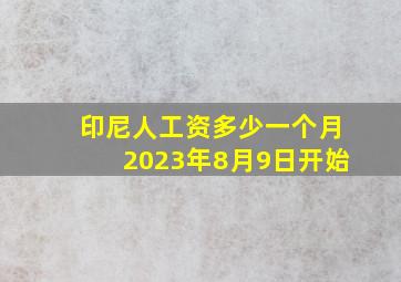 印尼人工资多少一个月2023年8月9日开始