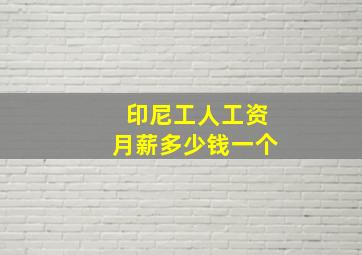 印尼工人工资月薪多少钱一个