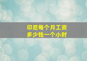 印尼每个月工资多少钱一个小时